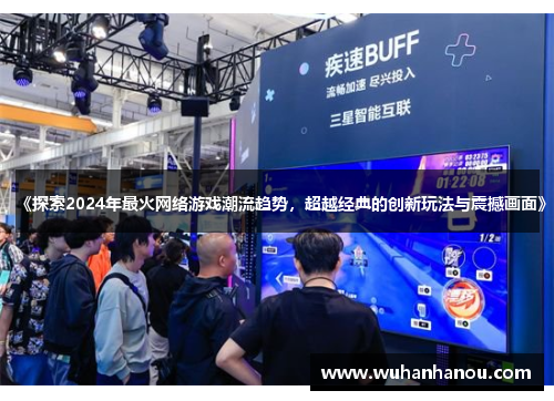《探索2024年最火网络游戏潮流趋势，超越经典的创新玩法与震撼画面》